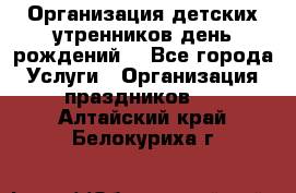 Организация детских утренников,день рождений. - Все города Услуги » Организация праздников   . Алтайский край,Белокуриха г.